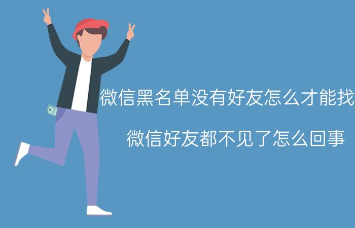 微信黑名单没有好友怎么才能找到 微信好友都不见了怎么回事？